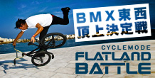 CYCLEMODE FLATLAND BATTLE -BMX東西頂上決定戦-