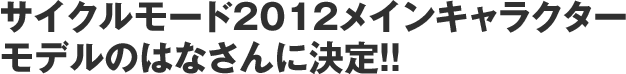 サイクルモード2012メインキャラクターモデルのはなさんに決定！！