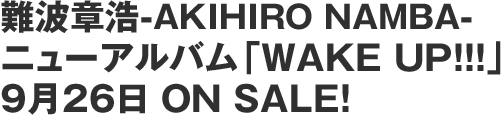 難波章浩－AKIHIRO NAMBA－ニューアルバム「WAKE UP!!!」9月26日 ON SALE！