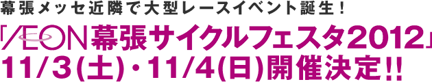 幕張メッセ近隣で大型レースイベント誕生！「AEON幕張サイクルフェスタ2012」11/3(土)・11/4(日)開催決定!!