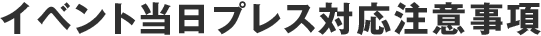 イベント当日プレス対応注意事項