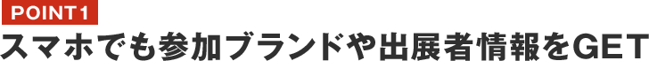 POINT1　スマホでも参加ブランドや出展者情報をGET