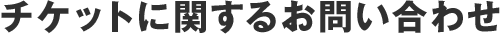 チケットに関するお問い合わせ