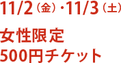 11/2（金）・11/3（土）女性限定500円チケット