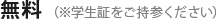 無料（※学生証をご持参ください）