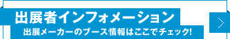 出展者インフォメーション　出展メーカーのブース情報はここでチェック！