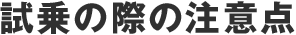 試乗の際の注意点