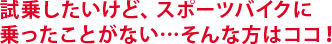 試乗したいけど、スポーツバイクに乗ったことがない…そんな方はココ！