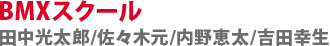 BMXスクール　田中光太郎/佐々木元/内野恵太/吉田幸生