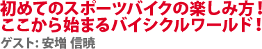 初めてのスポーツバイクの楽しみ方！ここから始まるバイシクルワールド！　ゲスト:安増 信暁