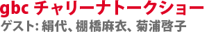 gbc チャリーナトークショー　ゲスト: 絹代、棚橋麻衣、菊浦啓子