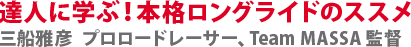 達人に学ぶ！本格ロングライドのススメ　三船雅彦　プロロードレーサー、Team MASSA 監督