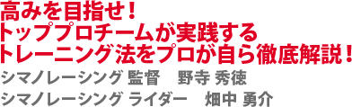 高みを目指せ！トッププロチームが実践するトレーニング法をプロが自ら徹底解説！　シマノレーシング 監督　野寺 秀徳　シマノレーシング ライダー　畑中 勇介