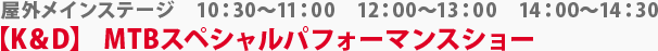 屋外メインステージ　【K＆D】　MTBスペシャルパフォーマンスショー