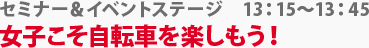 セミナー＆イベントステージ　女子こそ自転車を楽しもう！　13:15～13:45