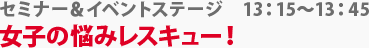 セミナー＆イベントステージ　女子の悩みレスキュー！　13:15～13:45