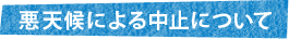 悪天候による中止について