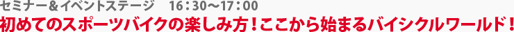 セミナー＆イベントステージ　初めてのスポーツバイクの楽しみ方！ここから始まるバイシクルワールド！　16:30～17:00