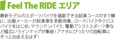 Feel The RIDE エリア　最新モデルのスポーツバイクを堪能できる試乗コースのすぐ横に、出展メーカーが試乗車を多数用意。ロードバイクやクロスバイクをはじめ、マウンテンバイク、電動アシストスポーツ車など幅広いラインナップが集結！アナタにぴったりの自転車にきっと出会えるはず！